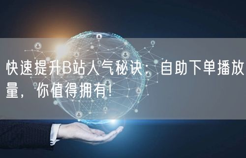 快速提升B站人气秘诀：自助下单播放量，你值得拥有！