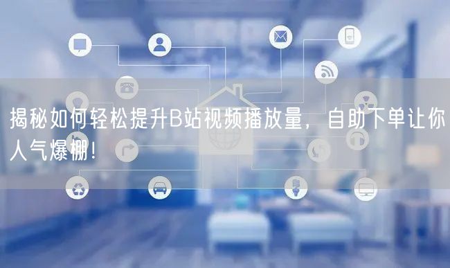 揭秘如何轻松提升B站视频播放量，自助下单让你人气爆棚！