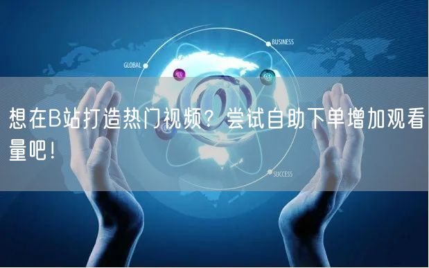 想在B站打造热门视频？尝试自助下单增加观看量吧！