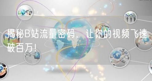 揭秘B站流量密码，让你的视频飞速破百万！