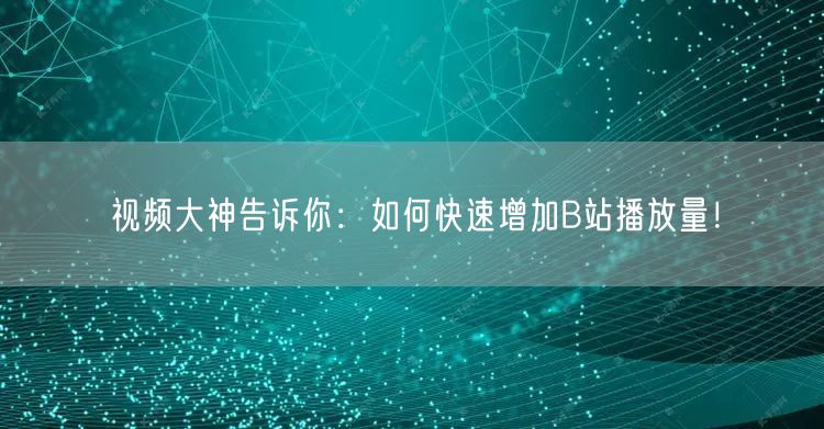 视频大神告诉你：如何快速增加B站播放量！