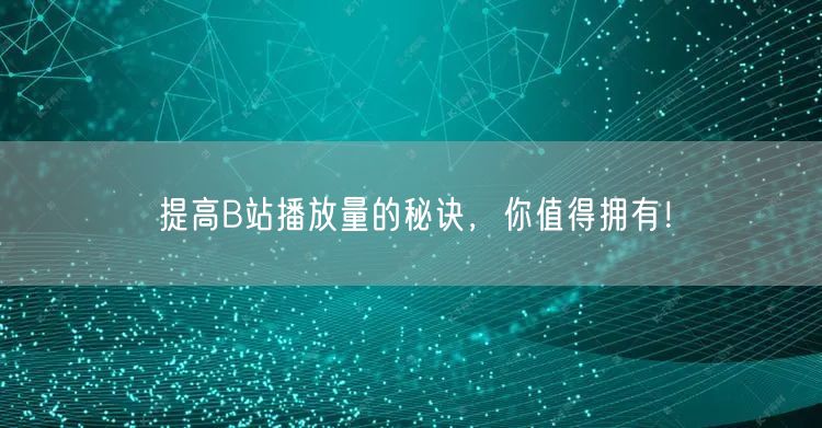 提高B站播放量的秘诀，你值得拥有！