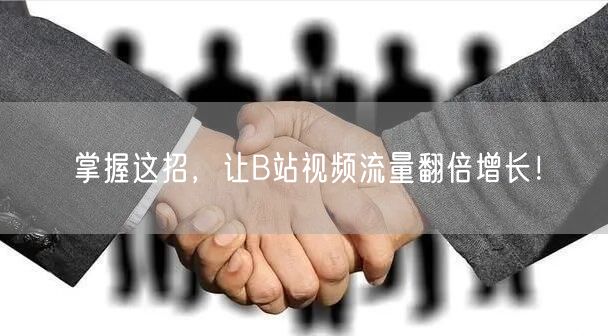掌握这招，让B站视频流量翻倍增长！