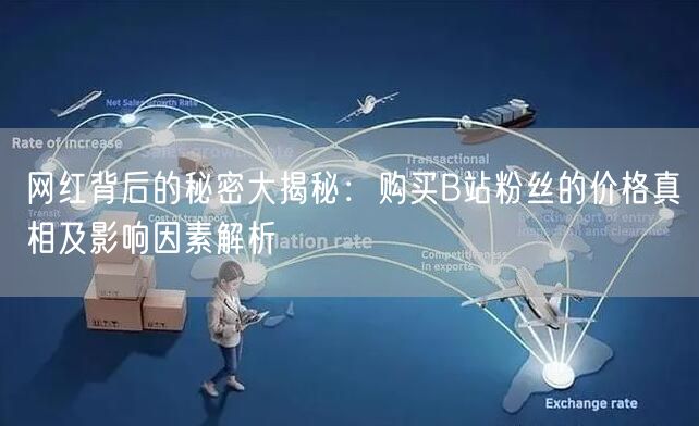 网红背后的秘密大揭秘：购买B站粉丝的价格真相及影响因素解析