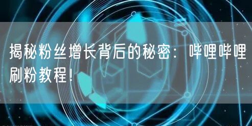 揭秘粉丝增长背后的秘密：哔哩哔哩刷粉教程！