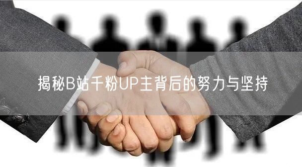 揭秘B站千粉UP主背后的努力与坚持