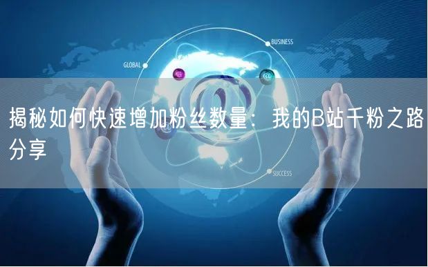揭秘如何快速增加粉丝数量：我的B站千粉之路分享