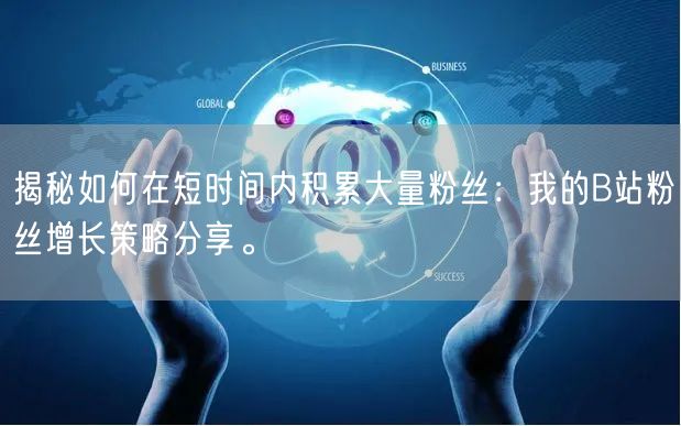 揭秘如何在短时间内积累大量粉丝：我的B站