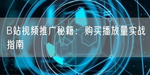 B站视频推广秘籍：购买播放量实战指南