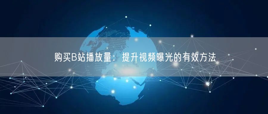 购买B站播放量：提升视频曝光的有效方法