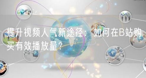 提升视频人气新途径：如何在B站购买有效播