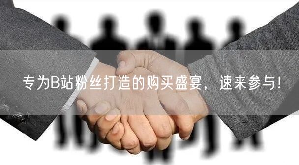 专为B站粉丝打造的购买盛宴，速来参与！