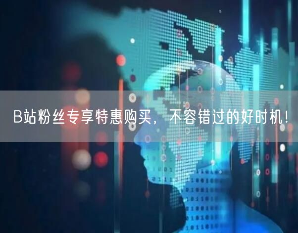 B站粉丝专享特惠购买，不容错过的好时机！