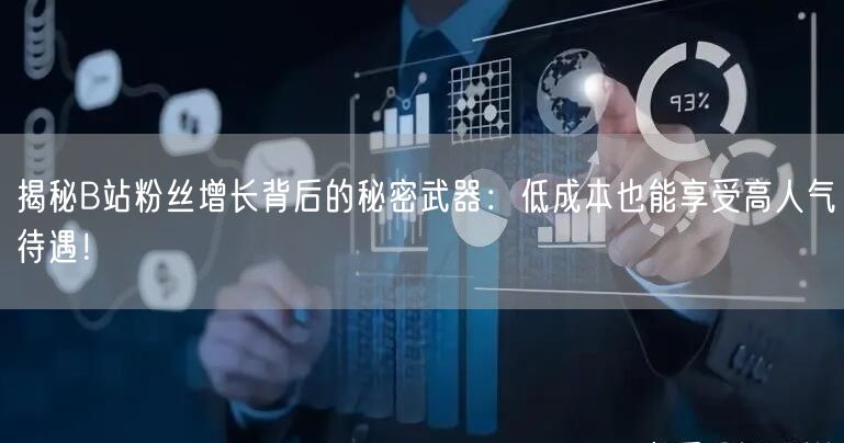 揭秘B站粉丝增长背后的秘密武器：低成本也能享受高人气待遇！