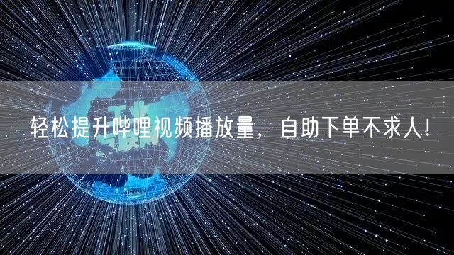 轻松提升哔哩视频播放量，自助下单不求人！