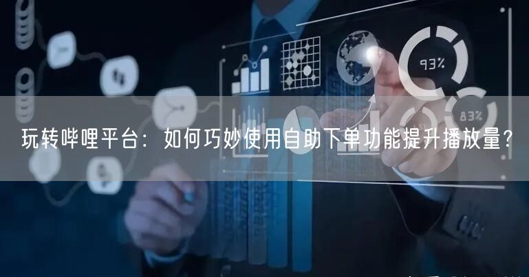 玩转哔哩平台：如何巧妙使用自助下单功能提升播放量？