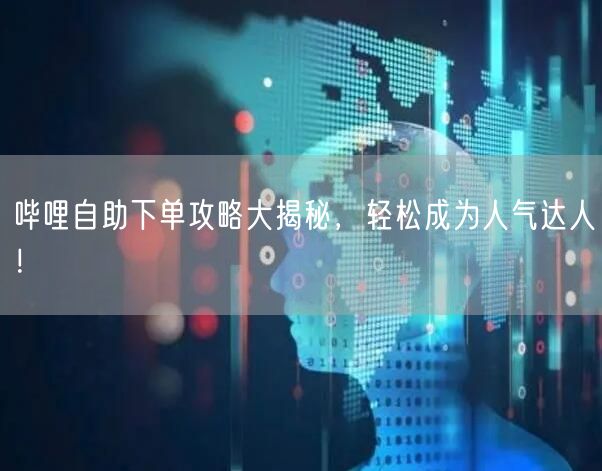 哔哩自助下单攻略大揭秘，轻松成为人气达人！