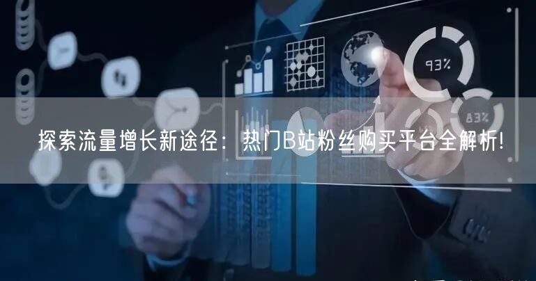 探索流量增长新途径：热门B站粉丝购买平台全解析!