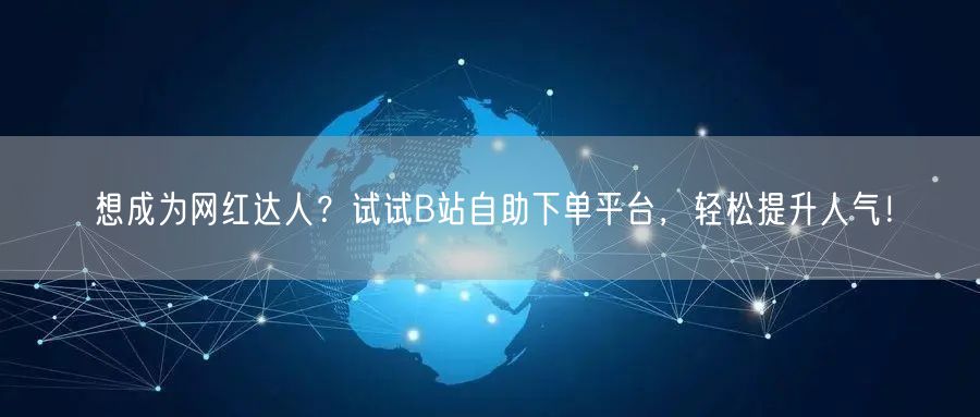 想成为网红达人？试试B站自助下单平台，轻松提升人气！