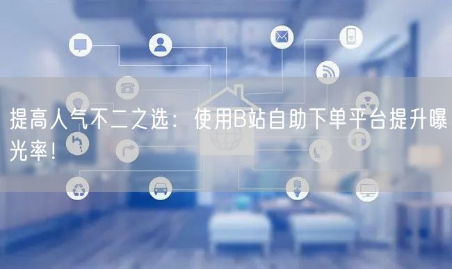 提高人气不二之选：使用B站自助下单平台提