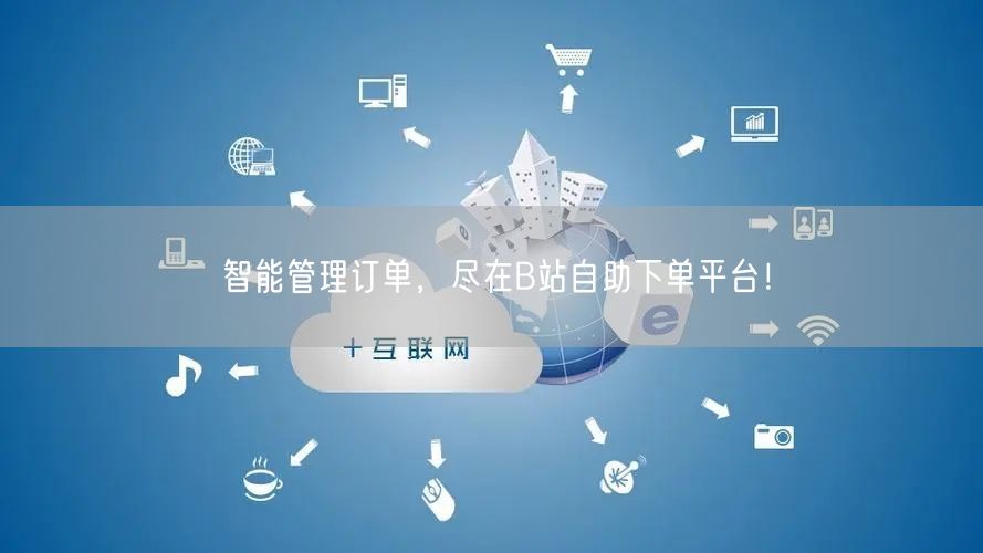 智能管理订单，尽在B站自助下单平台！