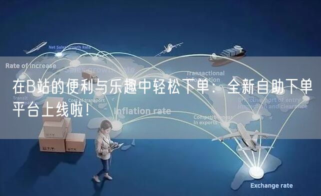 在B站的便利与乐趣中轻松下单：全新自助下