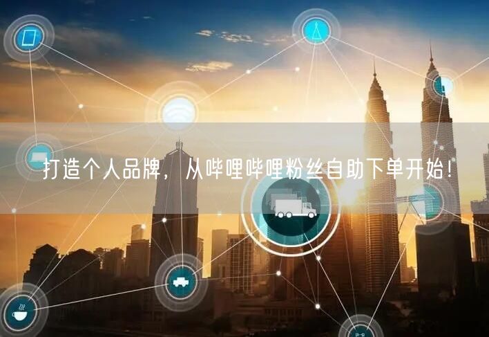 打造个人品牌，从哔哩哔哩粉丝自助下单开始！