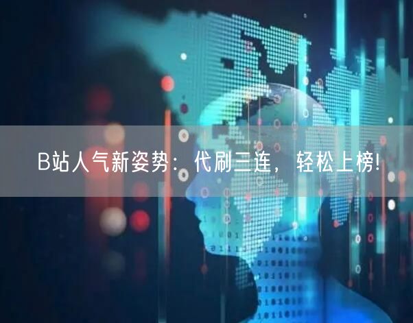 B站人气新姿势：代刷三连，轻松上榜!