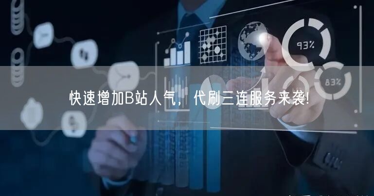 快速增加B站人气，代刷三连服务来袭!