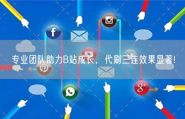 专业团队助力B站成长，代刷三连效果显著!