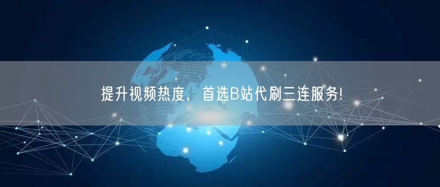 提升视频热度，首选B站代刷三连服务!