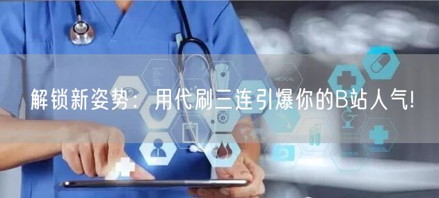 解锁新姿势：用代刷三连引爆你的B站人气!