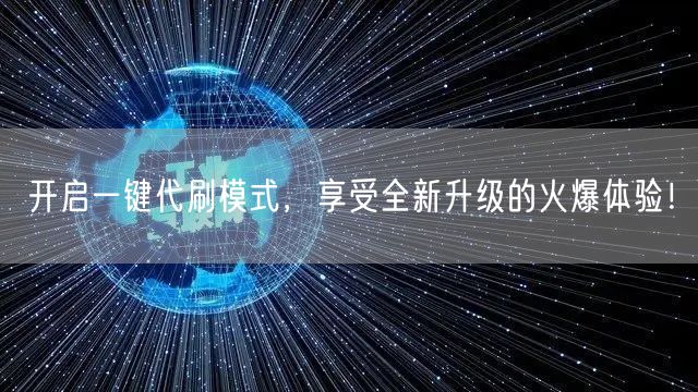 开启一键代刷模式，享受全新升级的火爆体验