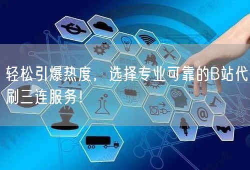 轻松引爆热度，选择专业可靠的B站代刷三连