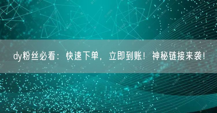 dy粉丝必看：快速下单，立即到账！神秘链