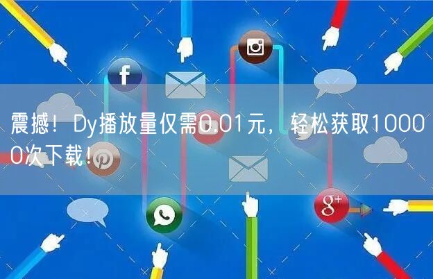 震撼！Dy播放量仅需0.01元，轻松获取10000次下载！