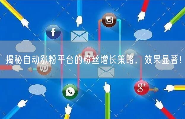 揭秘自动涨粉平台的粉丝增长策略，效果显著！