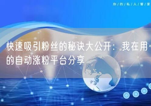 快速吸引粉丝的秘诀大公开：我在用的自动涨