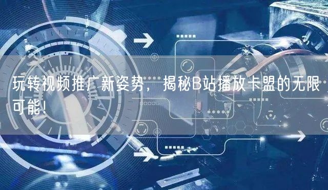 玩转视频推广新姿势，揭秘B站播放卡盟的无限可能！