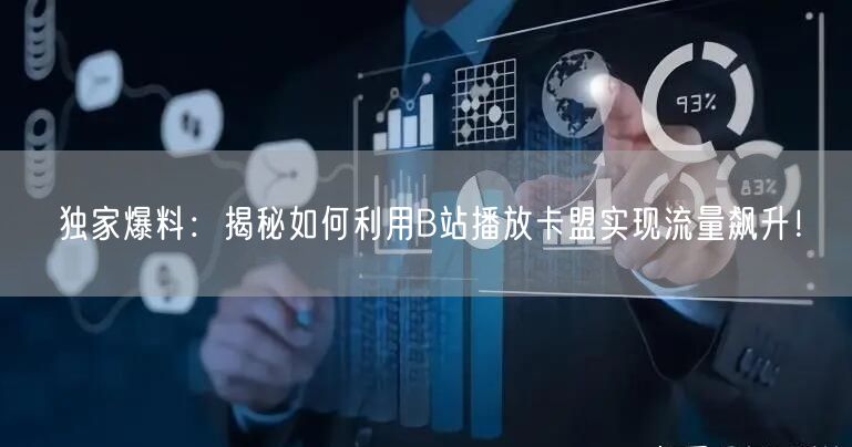 独家爆料：揭秘如何利用B站播放卡盟实现流量飙升！