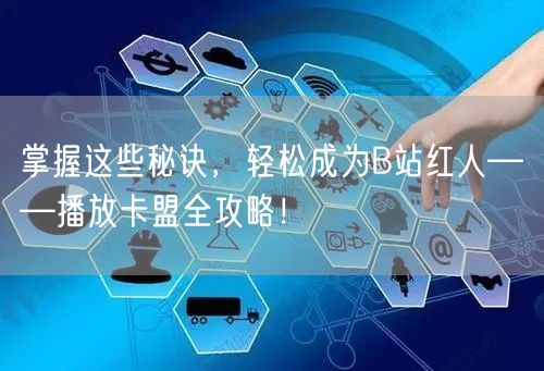 掌握这些秘诀，轻松成为B站红人——播放卡盟全攻略！