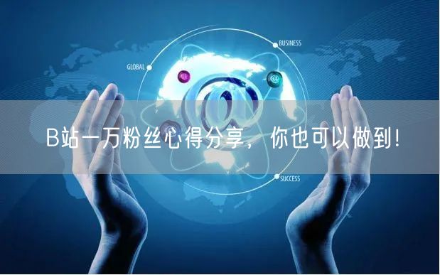B站一万粉丝心得分享，你也可以做到！