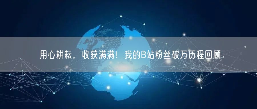 用心耕耘，收获满满！我的B站粉丝破万历程回顾