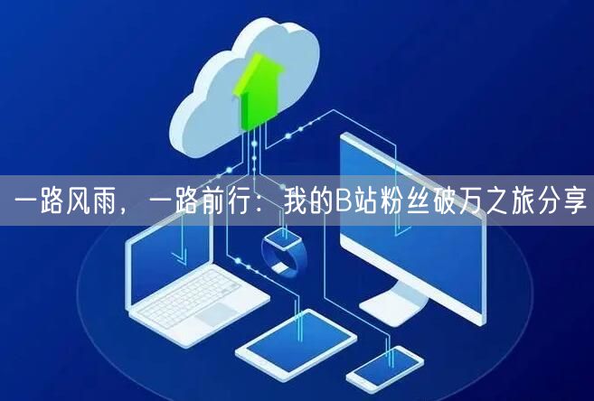 一路风雨，一路前行：我的B站粉丝破万之旅分享