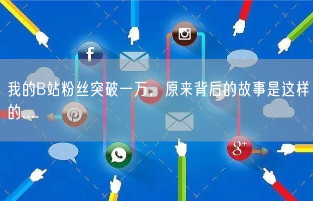 我的B站粉丝突破一万，原来背后的故事是这样的...
