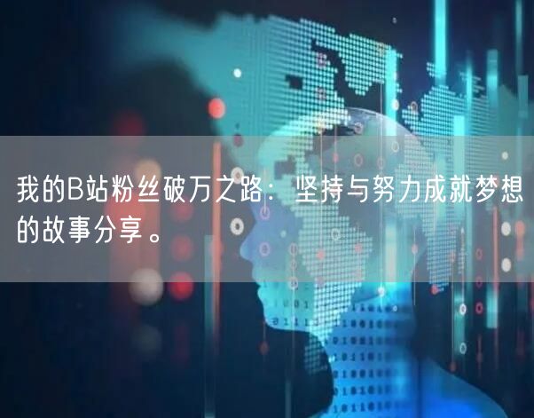 我的B站粉丝破万之路：坚持与努力成就梦想