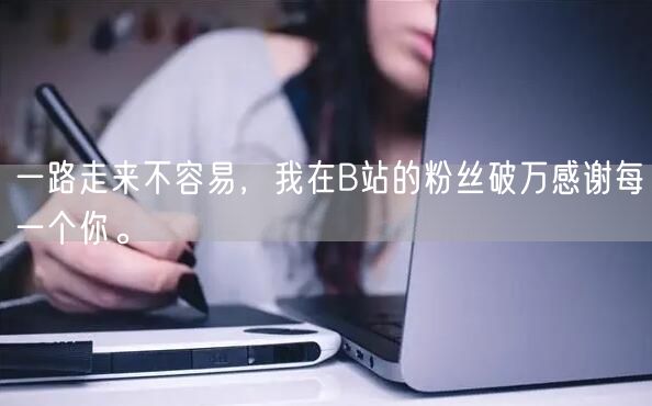 一路走来不容易，我在B站的粉丝破万感谢每