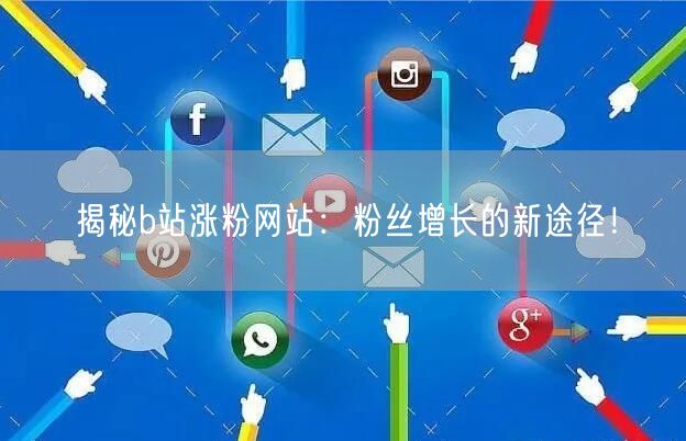 揭秘b站涨粉网站：粉丝增长的新途径！