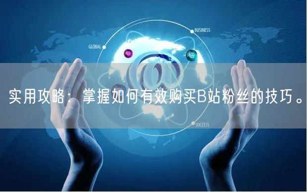 实用攻略：掌握如何有效购买B站粉丝的技巧。