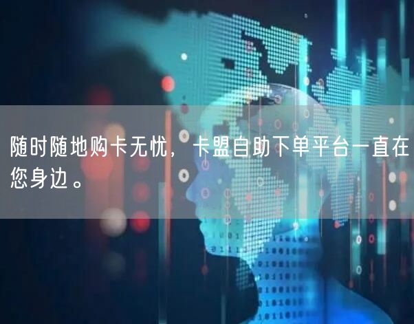 随时随地购卡无忧，卡盟自助下单平台一直在您身边。